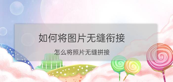 如何将图片无缝衔接 怎么将照片无缝拼接？